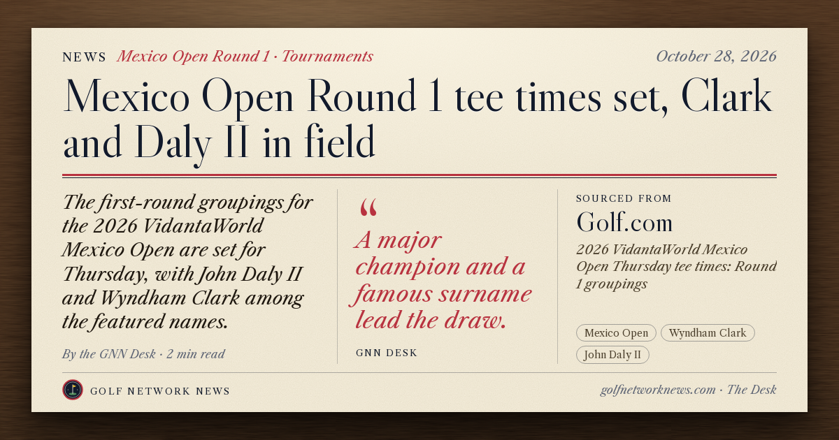 GNN Desk card: Mexico Open Round 1 tee times set, Clark and Daly II in field